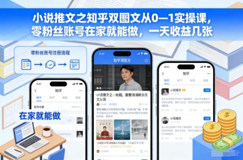小说推文之知乎双图文从0—1实操课，零粉丝账号在家就能做，一天收益几张-瀚洪创业网