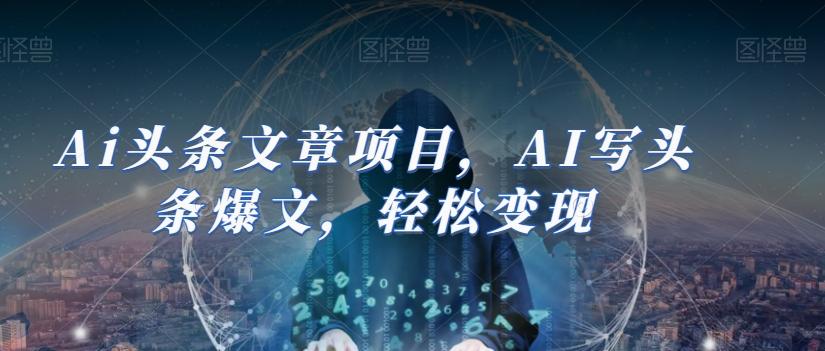 Ai头条文章项目，AI写头条爆文，轻松变现-瀚洪创业网