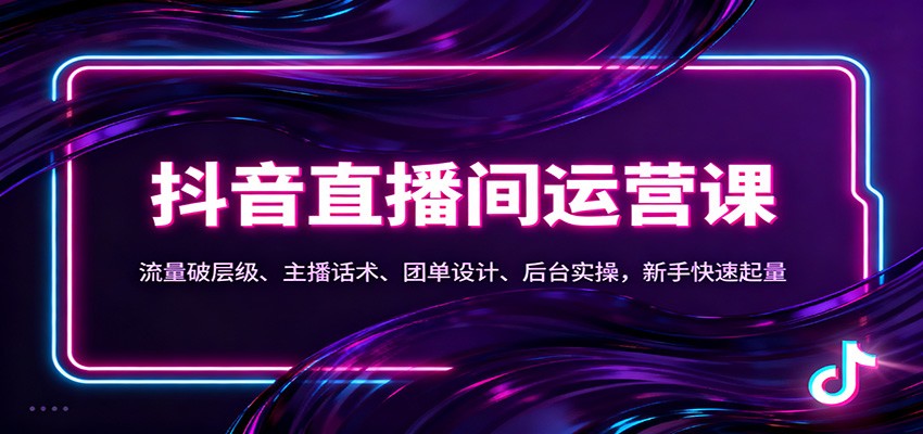 抖音同城直播间运营课：流量破层级、主播话术、团单设计、后台实操，新手快速起量-瀚洪创业网