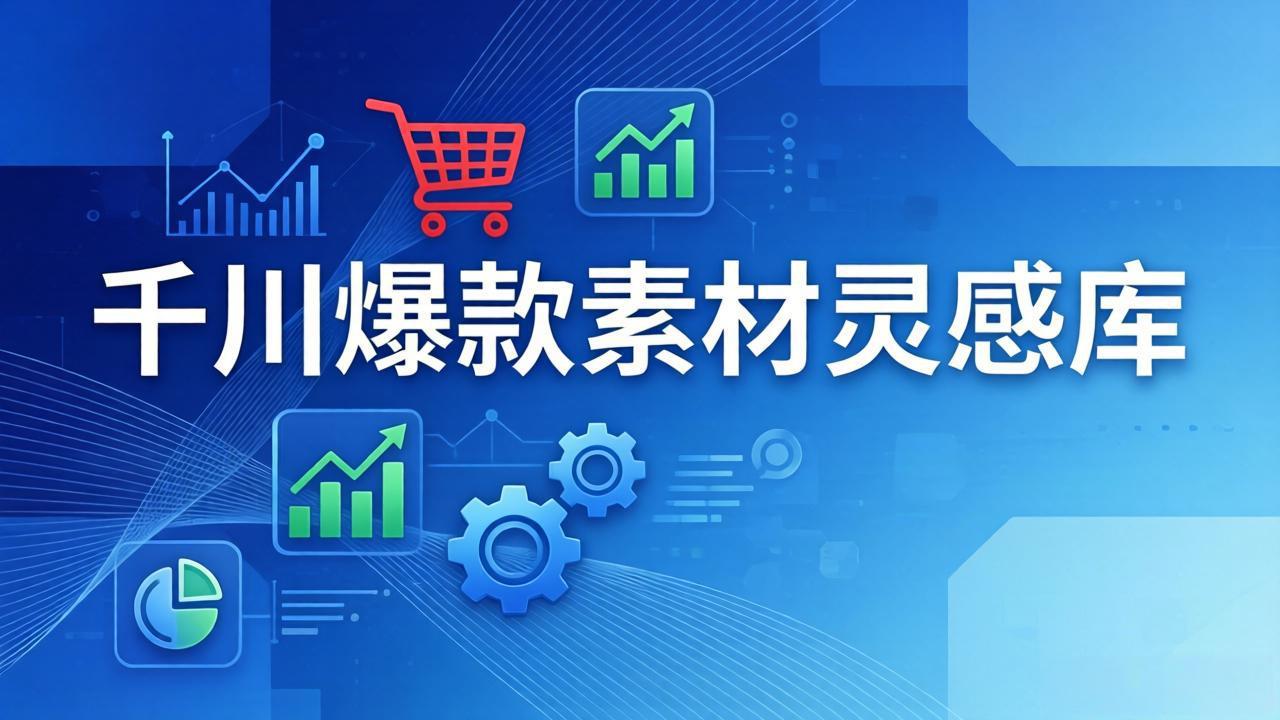 千川爆款素材灵感库：16种产品属性+10种素材类型+三大主题句式，像查字典一样找灵感-瀚洪创业网