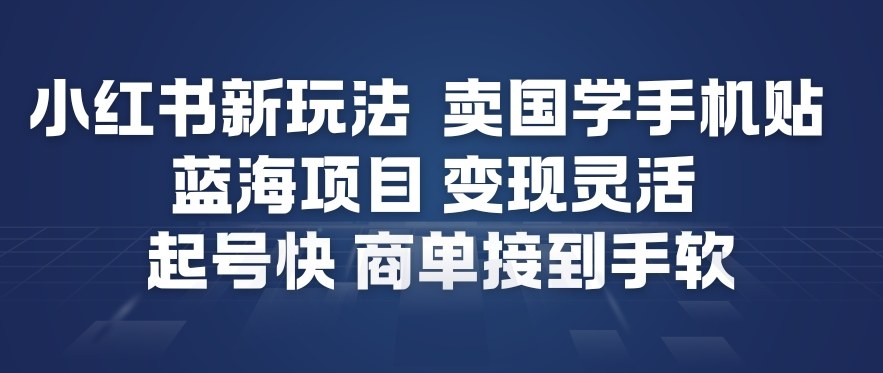 小红书新玩法，卖国学手机贴，蓝海项目，变现灵活，起号快，商单接到手软-瀚洪创业网