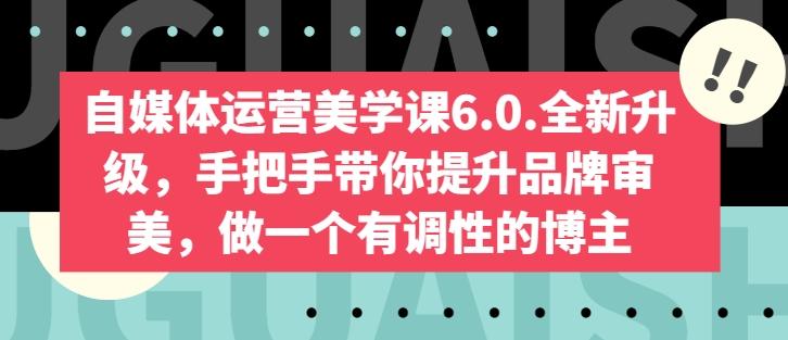 自媒体运营美学课6.0.全新升级，手把手带你提升品牌审美，做一个有调性的博主-瀚洪创业网