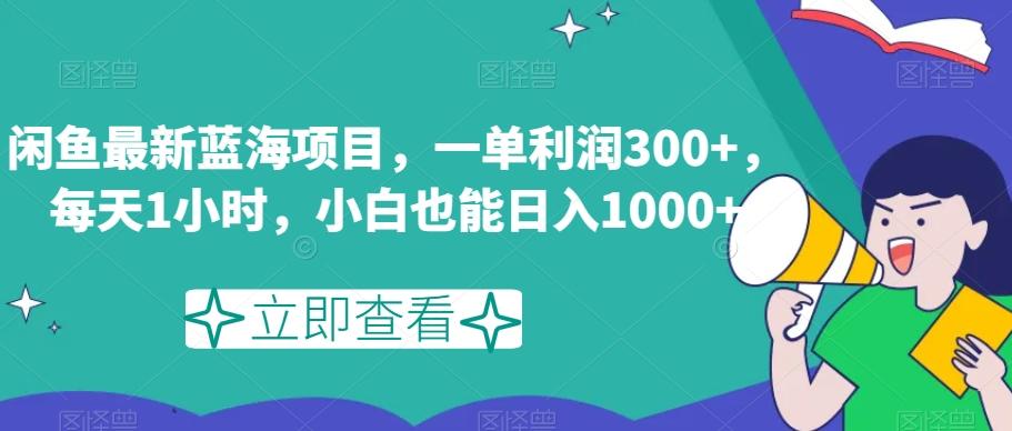 闲鱼最新蓝海项目，一单利润300+，每天1小时，小白也能日入1000+【揭秘】-瀚洪创业网