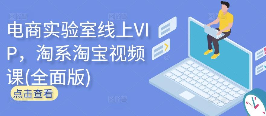 电商实验室线上VIP，淘系淘宝视频课(全面版)-瀚洪创业网