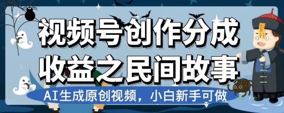 视频号创作分成收益之民间故事，AI生成原创视频，小白新手可做【揭秘】-瀚洪创业网