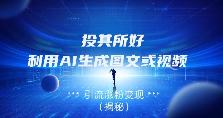 投其所好，利用AI生成图文或视频引流涨粉变现（揭秘）-瀚洪创业网