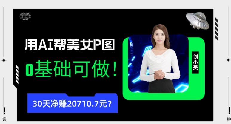 90后用AI帮美女P图，30天净赚20710.7元？0基础可做！-瀚洪创业网