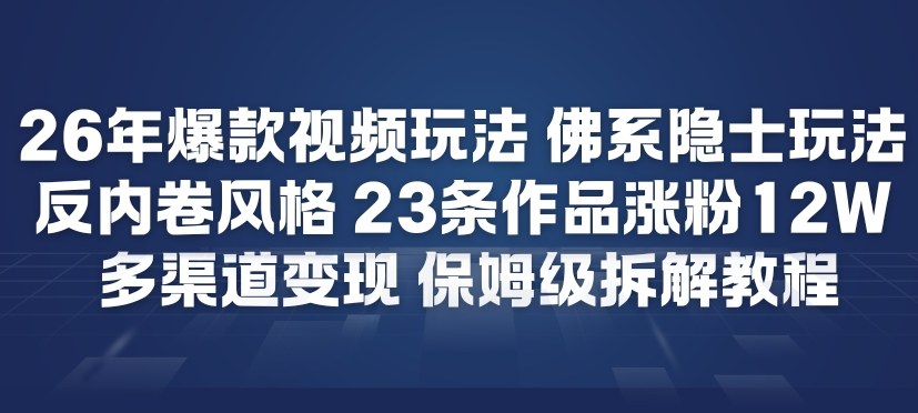26年爆款短视频玩法，佛系隐士玩法，反内卷视频风格，23条作品涨粉12W，多渠道变现-瀚洪创业网