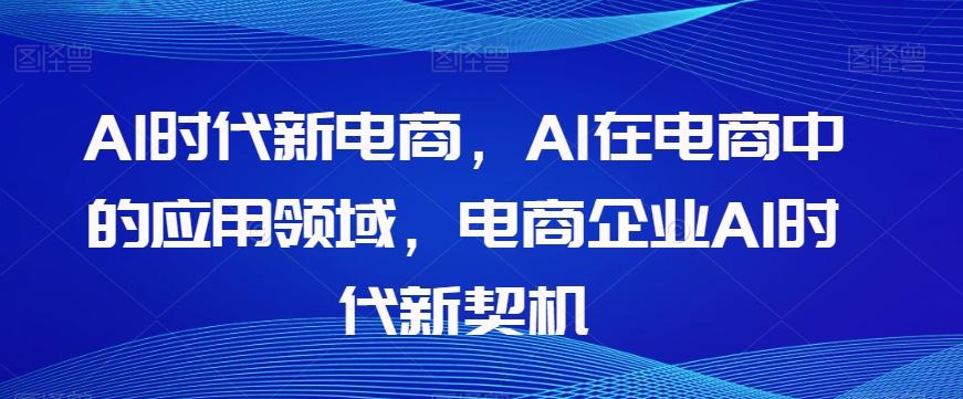 Al时代新电商，Al在电商中的应用领域，电商企业AI时代新契机-瀚洪创业网