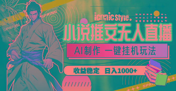 小说推文无人直播一键挂机最新玩法，AI制作，收益稳定，日入1000+-瀚洪创业网