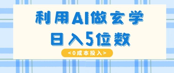 利用AI做玄学，简单操作，暴力掘金，小白月入5万+【揭秘】-瀚洪创业网