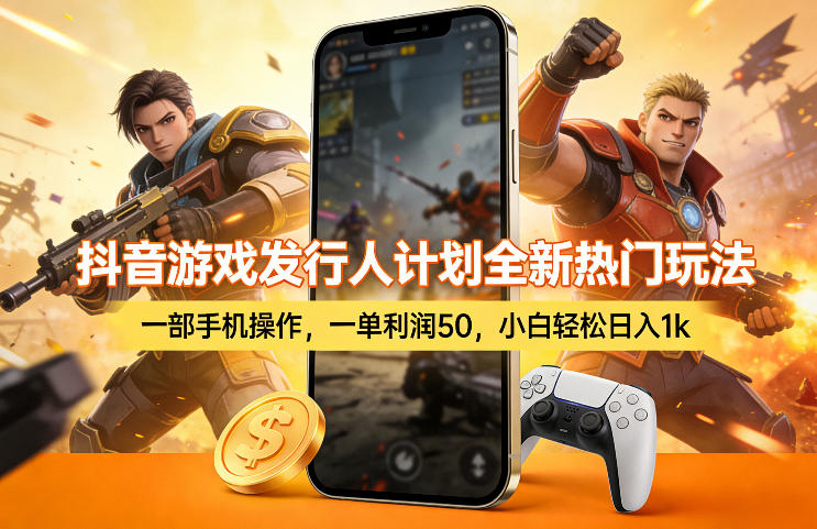 抖音游戏发行人计划全新热门玩法，一部手机操作，一单利润50，小白轻松日入1k【揭秘】-瀚洪创业网
