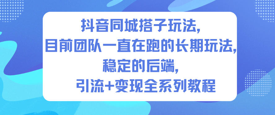 抖音同城搭子玩法，目前团队一直在跑的长期玩法，稳定的后端，引流+变现全系列教程-瀚洪创业网