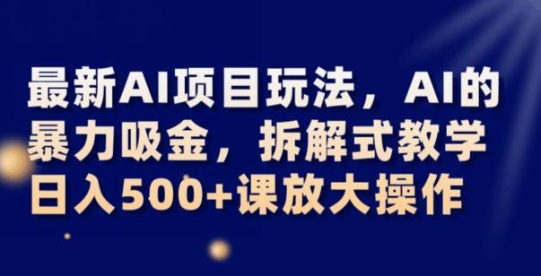 最新AI项目玩法，AI的暴力吸金，拆解式教学，日入500+可放大操作【揭秘】-瀚洪创业网