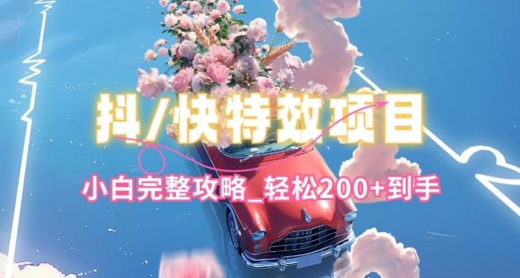 抖音快手双平台特效教程，玩法简单，小白完整攻略，轻松100+到手【揭秘】-瀚洪创业网