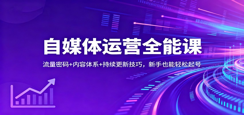自媒体运营全能课：流量密码+内容体系+持续更新技巧，新手也能轻松起号-瀚洪创业网