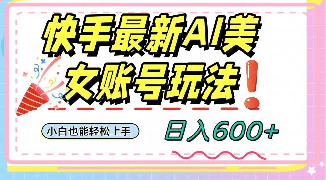 快手AI美女号最新玩法，日入600+小白级别教程【揭秘】-瀚洪创业网