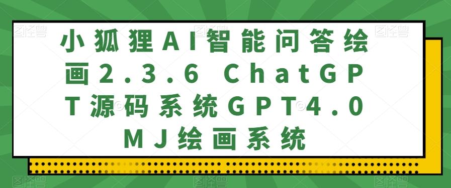 小狐狸AI智能问答绘画2.3.6 ChatGPT源码系统GPT4.0MJ绘画系统-瀚洪创业网