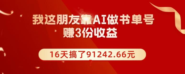 我这朋友靠AI做书单号，赚3份收益，16天搞了91242.66元？-瀚洪创业网