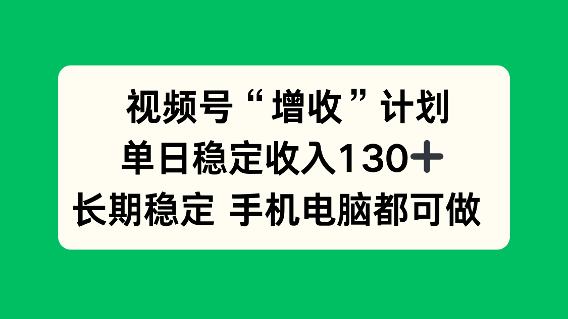 视频号“增收”计划，单日稳定收入130十，长期稳定 手机电脑都可做！-瀚洪创业网