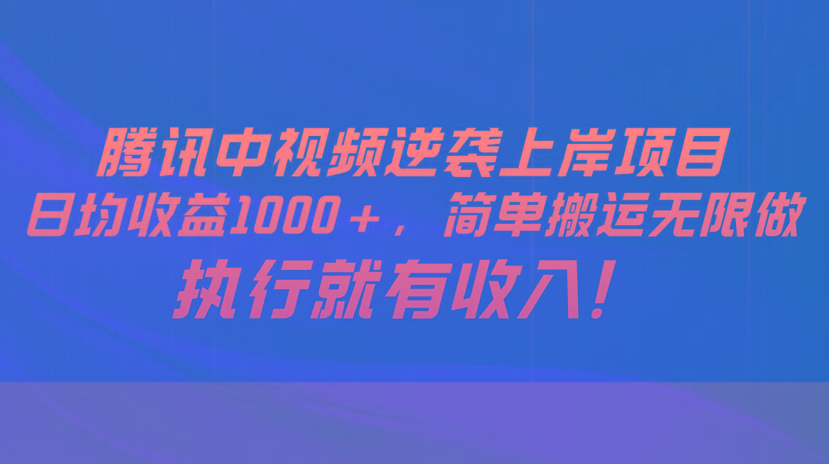 腾讯中视频项目，日均收益1000+，简单搬运无限做，执行就有收入-瀚洪创业网