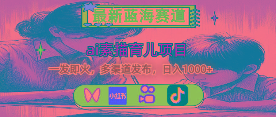 最新蓝海赛道，ai素描育儿项目，一发即火，多渠道发布，日入1000+-瀚洪创业网