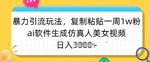 暴力引流玩法，复制粘贴一周1w粉，ai软件生成仿真人美女视频，日入多张-瀚洪创业网