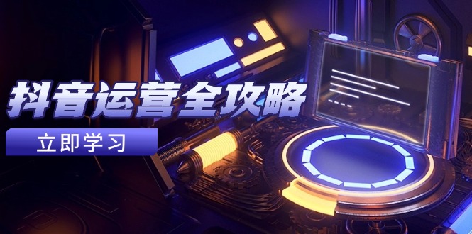 抖音运营全攻略，账号包装养号技巧，情感增粉视频搬运，实现快速变现-瀚洪创业网