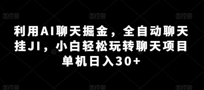 利用AI聊天掘金，全自动聊天挂JI，小白轻松玩转聊天项目 单机日入30+【揭秘】-瀚洪创业网