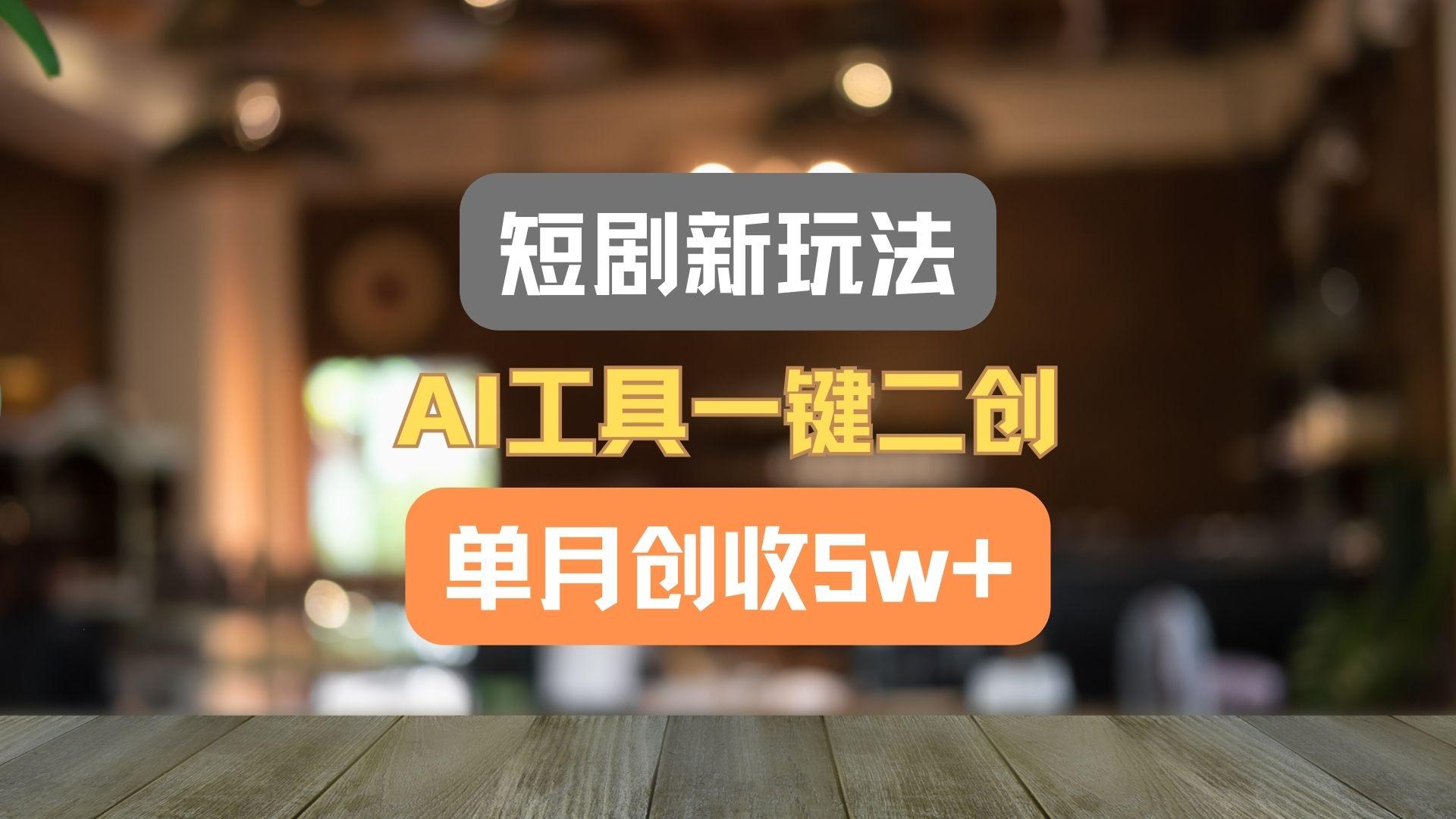 短剧新玩法,AI工具一键二创,单月创收5w+!-瀚洪创业网