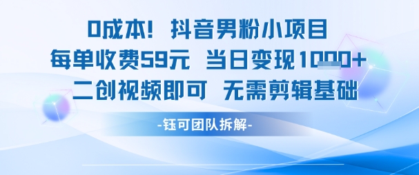0成本，抖音男粉小项目 每单收费59元当日变现1k+ 二创视频即可无需剪辑基础-瀚洪创业网