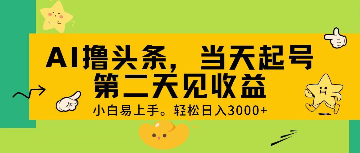 AI撸头条，轻松日入3000+，当天起号，第二天见收益。-瀚洪创业网