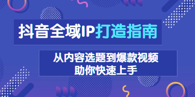 抖音全域IP打造指南，从内容选题到爆款视频，助你快速上手-瀚洪创业网