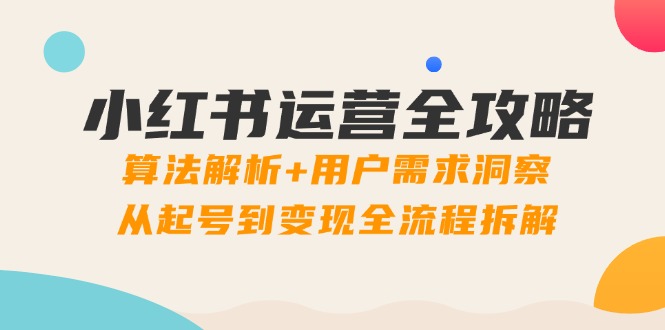 小红书运营全攻略：算法解析+用户需求洞察，从起号到变现全流程拆解-瀚洪创业网