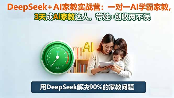 DeepSeek+AI家教实战营：1对1AI学霸家教,3天成Ai家教达人,带娃+创收两不误-瀚洪创业网