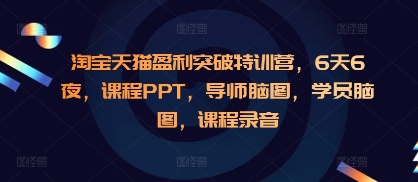 淘宝天猫盈利突破特训营，6天6夜，课程PPT，导师脑图，学员脑图，课程录音-瀚洪创业网