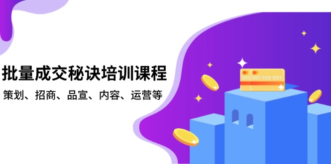 批量成交秘诀培训课程，策划、招商、品宣、内容、运营等-瀚洪创业网