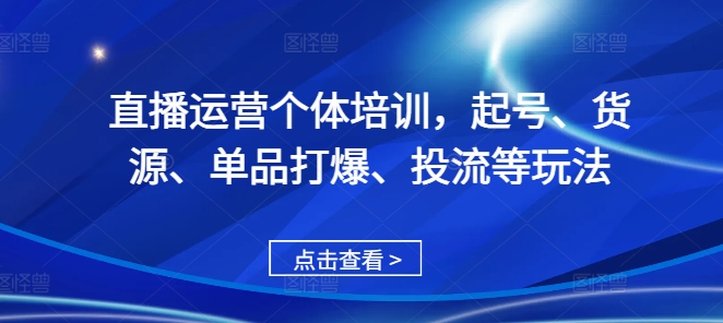 直播运营个体培训，起号、货源、单品打爆、投流等玩法-瀚洪创业网