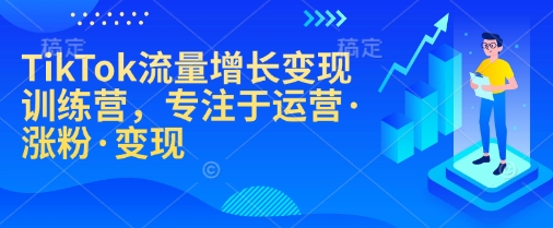 TikTok流量增长变现训练营，专注于运营·涨粉·变现-瀚洪创业网