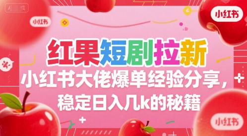 红果短剧拉新小红书大佬爆单经验分享，稳定日入几k的秘籍-瀚洪创业网