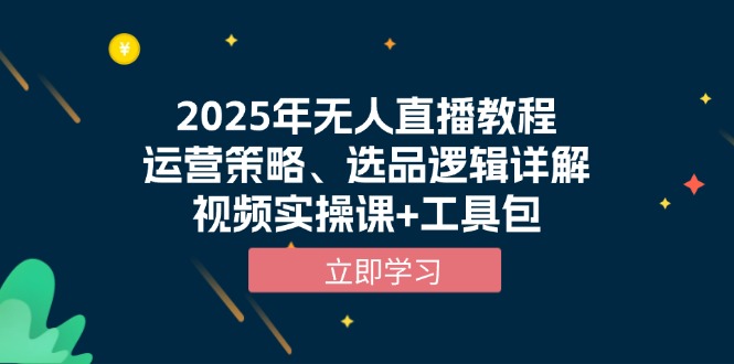 2025年无人直播教程，运营策略、选品逻辑详解，视频实操课+工具包-瀚洪创业网