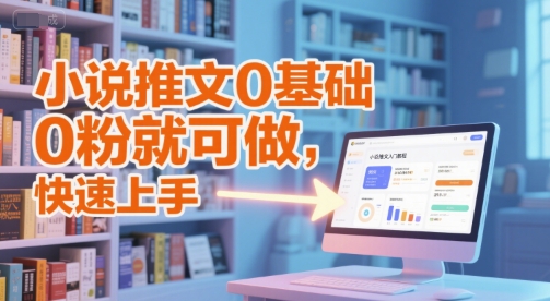 小说推文0基础入门教程，0粉就可做，快速上手-瀚洪创业网