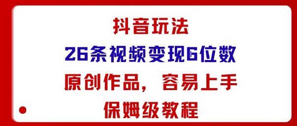 抖音玩法26条视频变现5位数，原创作品，小白可容易上手保姆级教程-瀚洪创业网