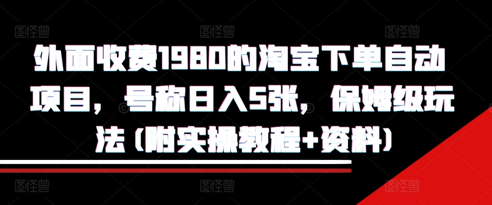 外面收费1980的淘宝下单自动项目，号称日入5张，保姆级玩法(附实操教程+资料)【揭秘】-瀚洪创业网