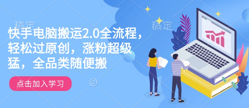 快手电脑搬运2.0全流程，轻松过原创，涨粉超级猛，全品类随便搬-瀚洪创业网