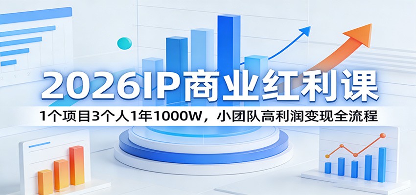 2026IP商业红利课：1个项目3个人1年1000W，小团队高利润变现全流程-瀚洪创业网