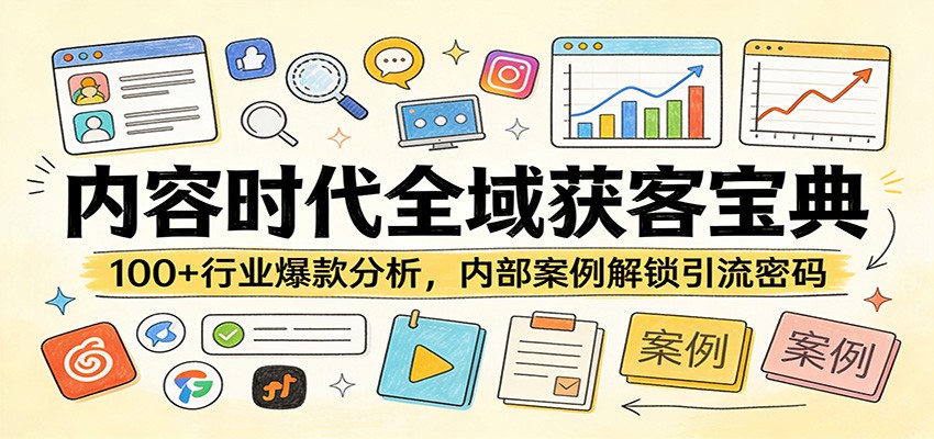 内容时代全域获客宝典：100+行业爆款分析，内部案例解锁引流密码-瀚洪创业网