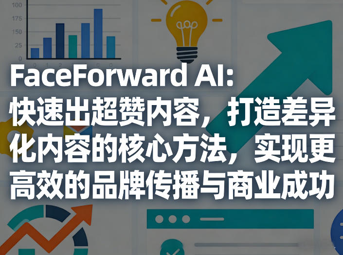 FaceForward AI：快速出超赞内容，打造差异化内容的核心方法，实现更高效的品牌传播与商业成功-瀚洪创业网
