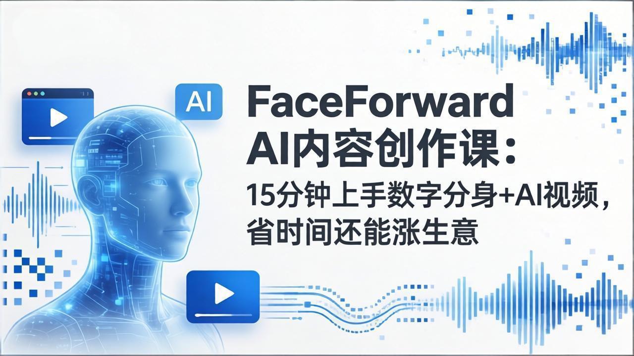 FaceForward AI内容创作课：15分钟上手数字分身+AI视频，省时间还能涨生意-瀚洪创业网