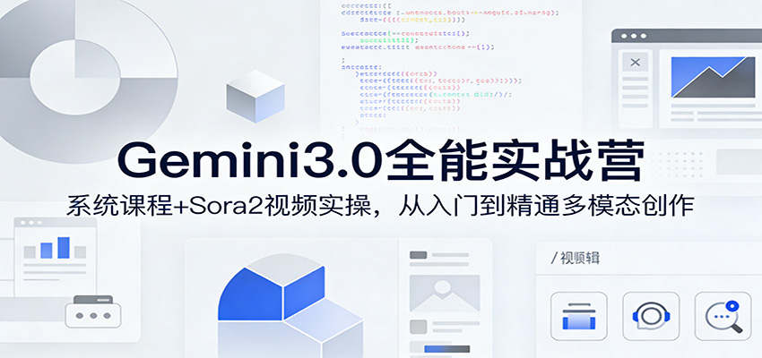 Gemini3.0实战系统课，Sora2视频实操，从入门到精通多模态创作-瀚洪创业网
